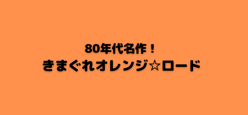 きまぐれオレンジ ロード あらすじ ネタバレ と登場人物紹介